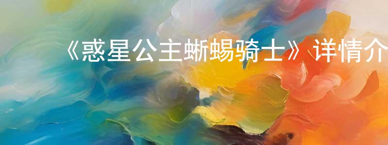 陈芳语发布《惑星公主蜥蜴骑士》详情介绍_惑星公主蜥蜴骑士更新至第24集在线观看_惑星公主蜥蜴骑士迅雷下载_日漫